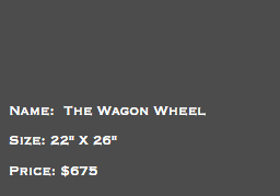 &nbsp;Name: The Wagon Wheel Size: 22" X 26" Price: $675
