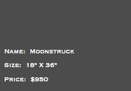 &nbsp;Name: Moonstruck Size: 18" X 36" Price: $950