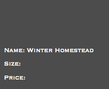 &nbsp;Name: Winter Homestead Size: Price: