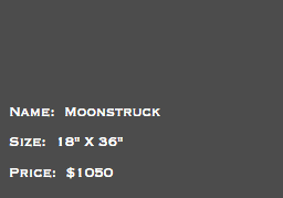 &nbsp;Name: Moonstruck Size: 18" X 36" Price: $1050