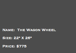 &nbsp;Name: The Wagon Wheel Size: 22" X 26" Price: $775