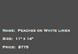 &nbsp;Name: Peaches on White linen Size: 11" x 14" Price: $775