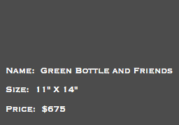 &nbsp;Name: Green Bottle and Friends Size: 11" X 14" Price: $675