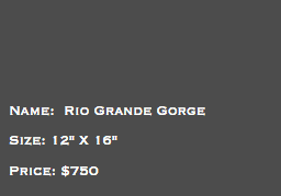 &nbsp;Name: Rio Grande Gorge Size: 12" X 16" Price: $750