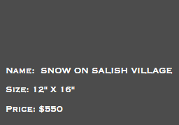 &nbsp;Name: SNOW ON SALISH VILLAGE Size: 12" X 16" Price: $550